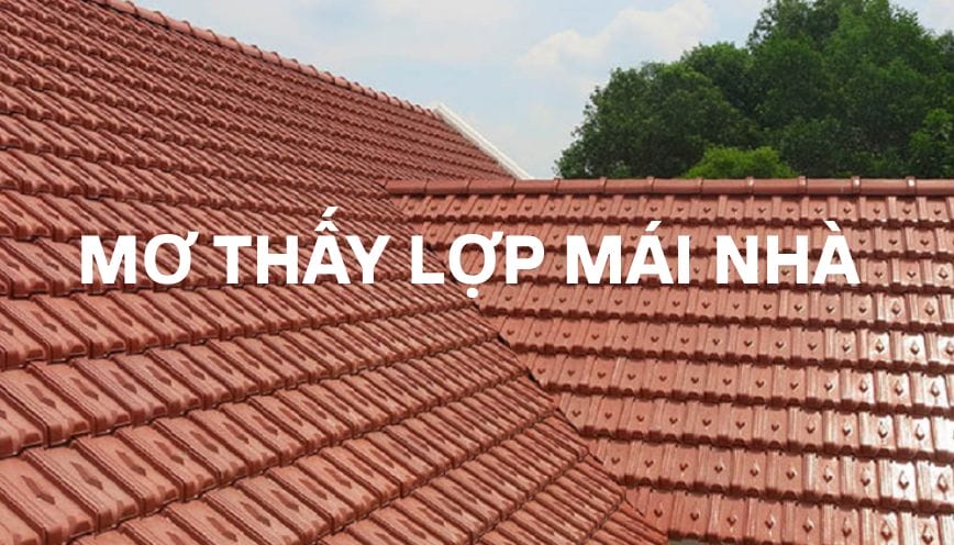 Luận giải ý nghĩa giấc mơ thấy lợp mái nhà và con số may mắn